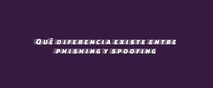 Qué diferencia existe entre phishing y spoofing