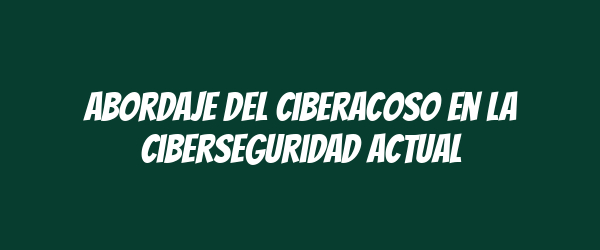Abordaje del ciberacoso en la ciberseguridad actual
