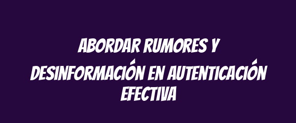 Abordar rumores y desinformación en autenticación efectiva Abordar rumores y desinformación en autenticación efectiva