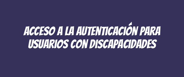 Acceso a la autenticación para usuarios con discapacidades
