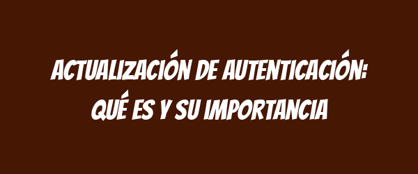 Actualización de autenticación: qué es y su importancia