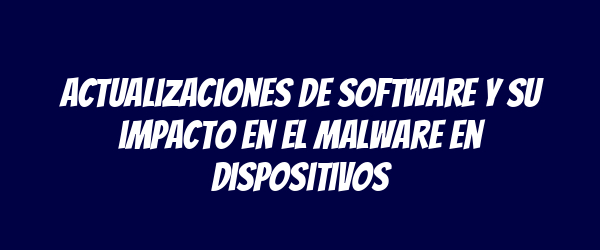 Actualizaciones de software y su impacto en el malware en dispositivos