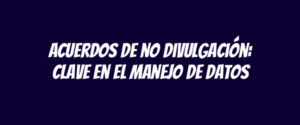 Acuerdos de no divulgación: clave en el manejo de datos