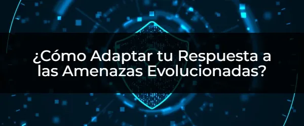 ¿Cómo Adaptar tu Respuesta a las Amenazas Evolucionadas? Protege tu Negocio: Adaptando tu Respuesta a Amenazas Evolucionadas