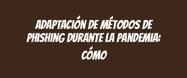 Adaptación de métodos de phishing durante la pandemia: cómo Adaptación de métodos de phishing durante la pandemia: cómo