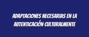 Adaptaciones necesarias en la autenticación culturalmente