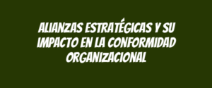 Alianzas estratégicas y su impacto en la conformidad organizacional
