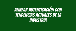 Alinear autenticación con tendencias actuales de la industria