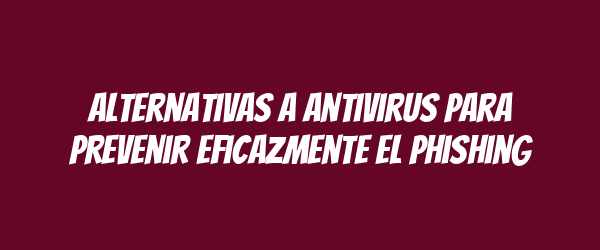 Alternativas a antivirus para prevenir eficazmente el phishing