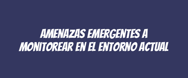 Amenazas emergentes a monitorear en el entorno actual Amenazas emergentes a monitorear en el entorno actual
