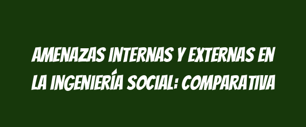 Amenazas internas y externas en la ingeniería social: comparativa