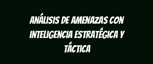 Análisis de amenazas con inteligencia estratégica y táctica Análisis de amenazas con inteligencia estratégica y táctica