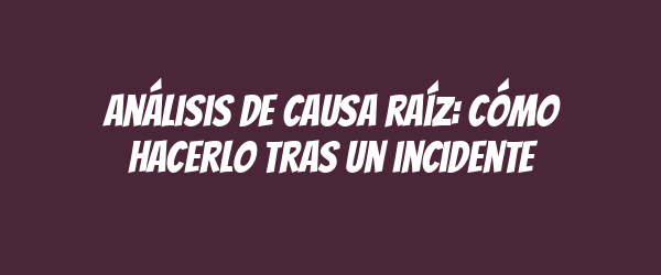 Análisis de causa raíz: Cómo hacerlo tras un incidente