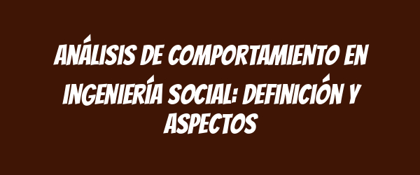 Análisis de comportamiento en ingeniería social: definición y aspectos