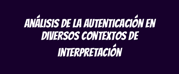 Análisis de la autenticación en diversos contextos de interpretación Análisis de la autenticación en diversos contextos de interpretación