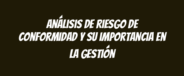 Análisis de riesgo de conformidad y su importancia en la gestión Análisis de riesgo de conformidad y su importancia en la gestión