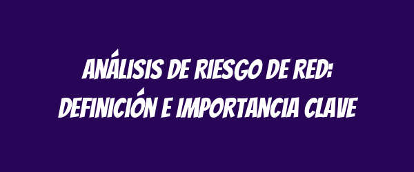 Análisis de Riesgo de Red: Definición e Importancia Clave