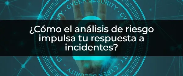 Análisis de riesgo: Clave para una respuesta a incidentes eficaz