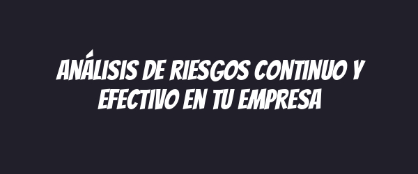 Análisis de riesgos continuo y efectivo en tu empresa