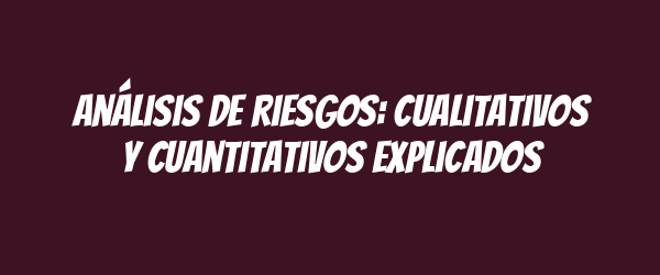 Análisis de riesgos: cualitativos y cuantitativos explicados Análisis de riesgos: cualitativos y cuantitativos explicados
