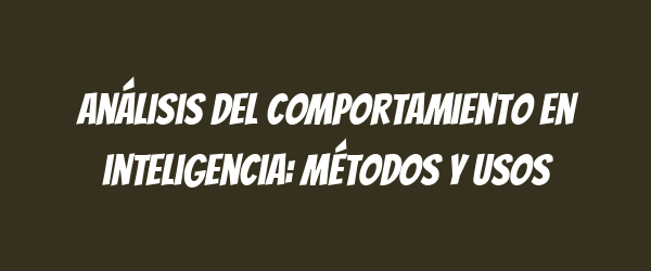 Análisis del comportamiento en inteligencia: métodos y usos Análisis del comportamiento en inteligencia: métodos y usos