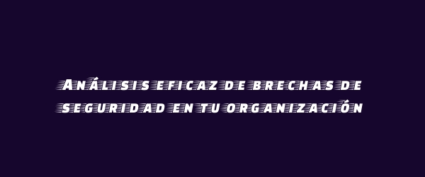 Análisis eficaz de brechas de seguridad en tu organización