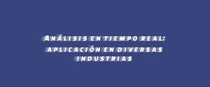 Análisis en tiempo real: aplicación en diversas industrias