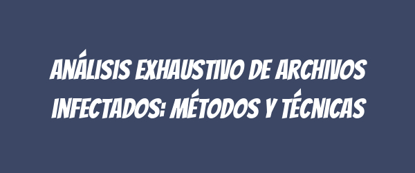 Análisis exhaustivo de archivos infectados: métodos y técnicas