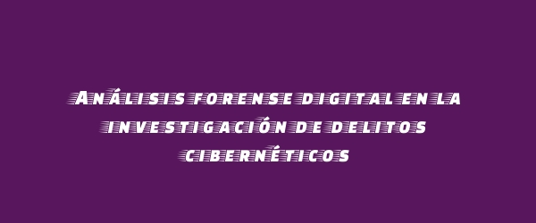 Análisis forense digital en la investigación de delitos cibernéticos Análisis forense digital en la investigación de delitos cibernéticos