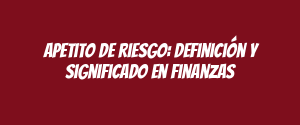 Apetito de riesgo: definición y significado en finanzas