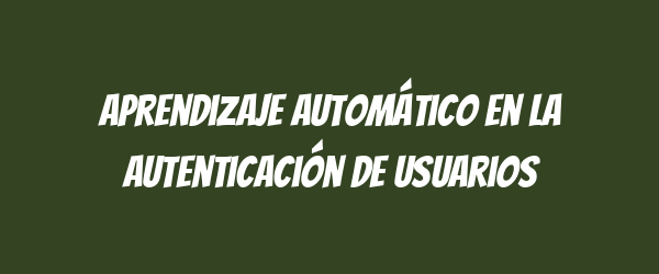 Aprendizaje automático en la autenticación de usuarios Aprendizaje automático en la autenticación de usuarios
