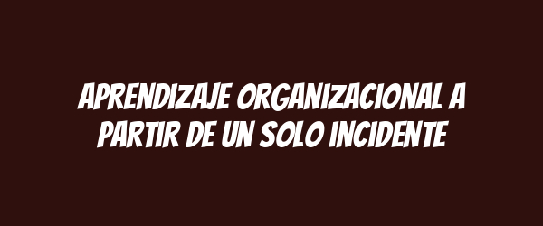Aprendizaje organizacional a partir de un solo incidente Aprendizaje organizacional a partir de un solo incidente