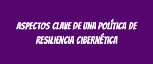 Aspectos clave de una Política de Resiliencia Cibernética