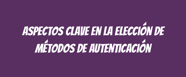 Aspectos clave en la elección de métodos de autenticación
