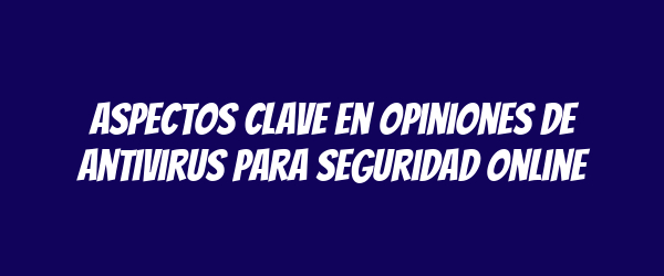Aspectos Clave en Opiniones de Antivirus para Seguridad Online Aspectos Clave en Opiniones de Antivirus para Seguridad Online