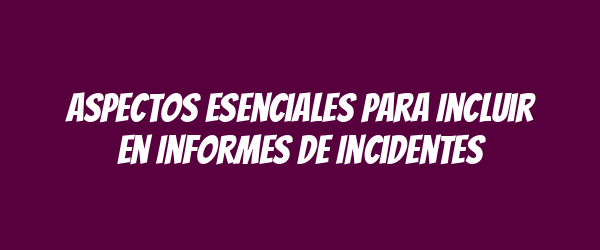 Aspectos Esenciales para Incluir en Informes de Incidentes