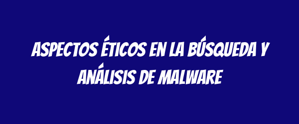 Aspectos éticos en la búsqueda y análisis de malware