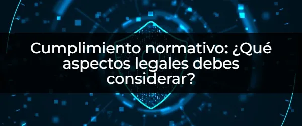 Cumplimiento normativo: Guía de Aspectos Legales Esenciales