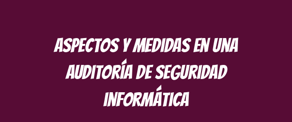 Aspectos y medidas en una auditoría de seguridad informática Aspectos y medidas en una auditoría de seguridad informática