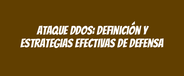 Ataque DDoS: Definición y estrategias efectivas de defensa Ataque DDoS: Definición y estrategias efectivas de defensa