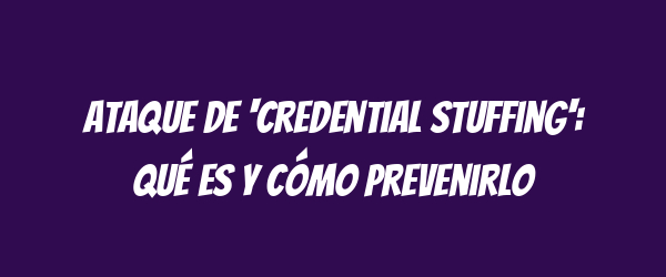 Ataque de 'credential stuffing': qué es y cómo prevenirlo