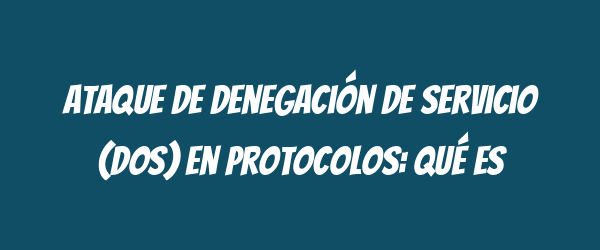 Ataque de denegación de servicio (DoS) en protocolos: qué es