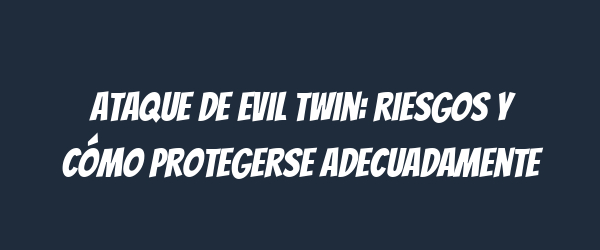 Ataque de evil twin: riesgos y cómo protegerse adecuadamente Ataque de evil twin: riesgos y cómo protegerse adecuadamente