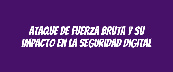 Ataque de fuerza bruta y su impacto en la seguridad digital Ataque de fuerza bruta y su impacto en la seguridad digital