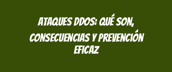 Ataques DDoS: qué son, consecuencias y prevención eficaz Ataques DDoS: qué son, consecuencias y prevención eficaz