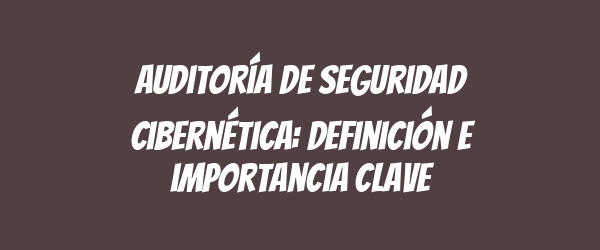 Auditoría de seguridad cibernética: definición e importancia clave Auditoría de seguridad cibernética: definición e importancia clave