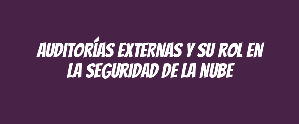 Auditorías externas y su rol en la seguridad de la nube