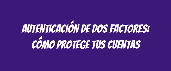 Autenticación de dos factores: cómo protege tus cuentas Autenticación de dos factores: cómo protege tus cuentas