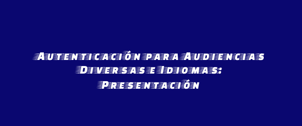 Autenticación para Audiencias Diversas e Idiomas: Presentación