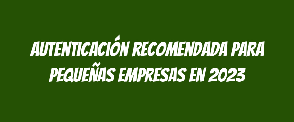 Autenticación recomendada para pequeñas empresas en 2023 Autenticación recomendada para pequeñas empresas en 2023